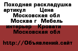 Походная раскладушка артикул 200 › Цена ­ 2 649 - Московская обл., Москва г. Мебель, интерьер » Кровати   . Московская обл.